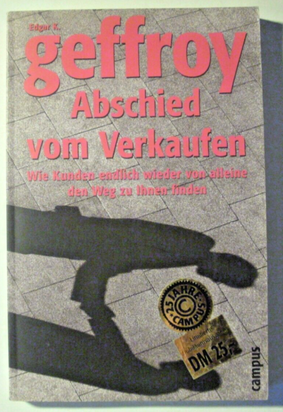 Abschied vom Verkaufen - Wie Kunden endlich wieder von alleine den Weg zu Ihnen finden von Edgar K. Geffroy